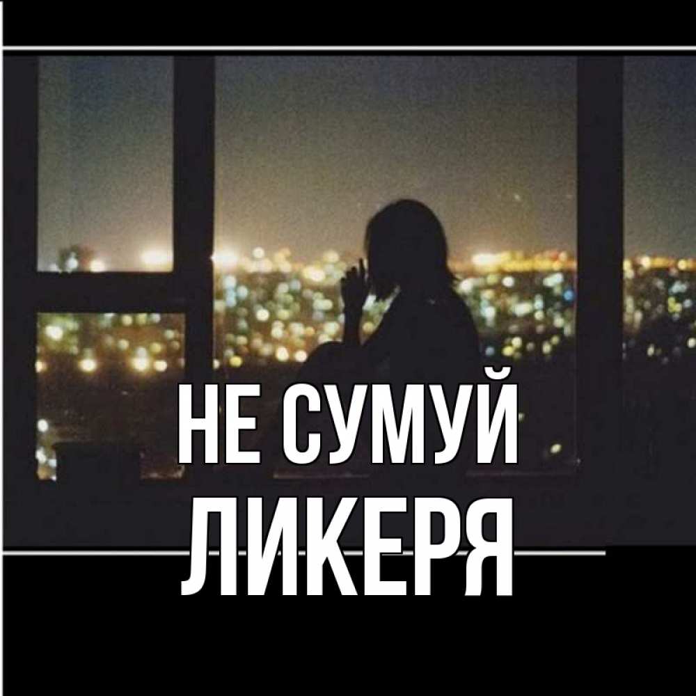 Открытка на каждый день з підписом, Ликеря Не сумуй смотрит на ночной город Прикольна листівка з побажанням онлайн скачати безкоштовно 