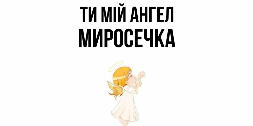 Открытка на каждый день з підписом, Миросечка Ти мій ангел ангел, девочка Прикольна листівка з побажанням онлайн скачати безкоштовно 