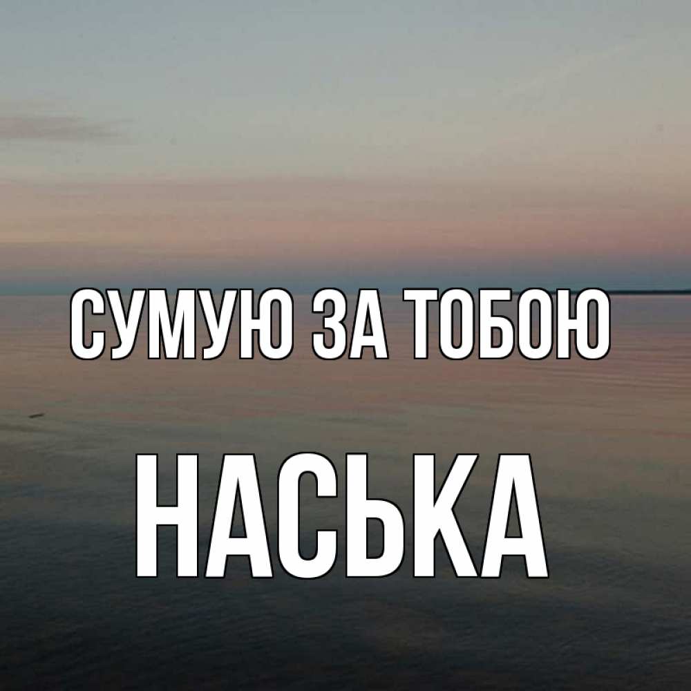 Открытка на каждый день з підписом, Наська Сумую за тобою пусто Прикольна листівка з побажанням онлайн скачати безкоштовно 
