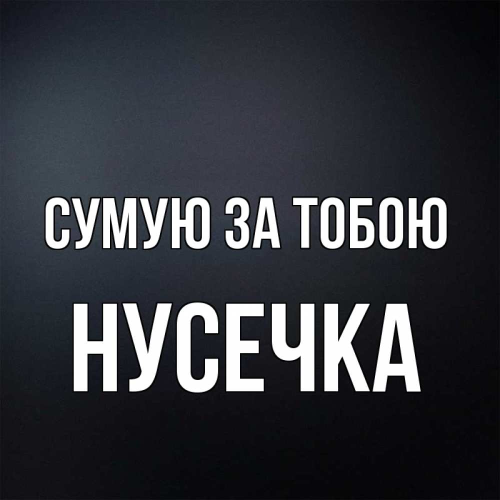 Открытка на каждый день з підписом, Нусечка Сумую за тобою с подписью Прикольна листівка з побажанням онлайн скачати безкоштовно 