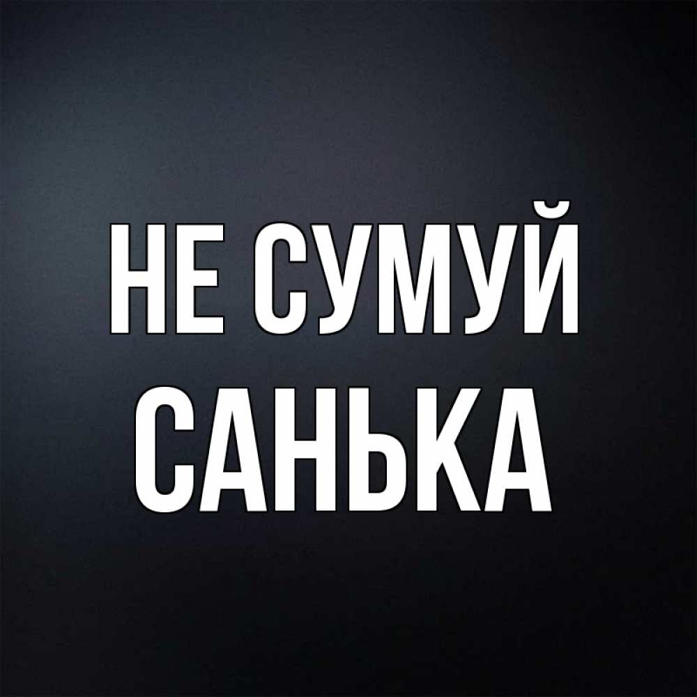 Открытка на каждый день з підписом, Санька Не сумуй Градиент серый Прикольна листівка з побажанням онлайн скачати безкоштовно 