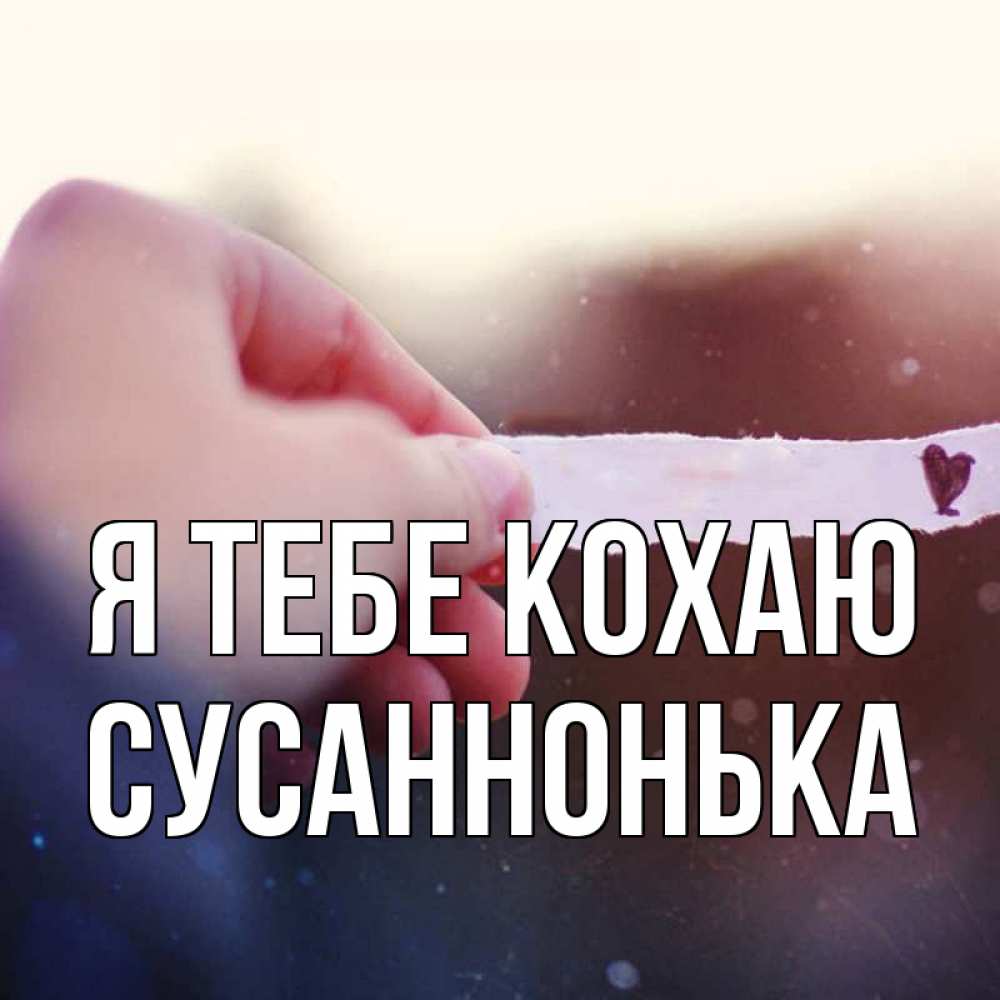 Открытка на каждый день з підписом, Сусаннонька Я тебе кохаю для тебя Прикольна листівка з побажанням онлайн скачати безкоштовно 