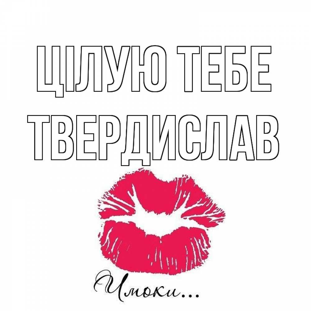 Открытка на каждый день з підписом, Твердислав Цілую тебе поцелуй с подписью Прикольна листівка з побажанням онлайн скачати безкоштовно 