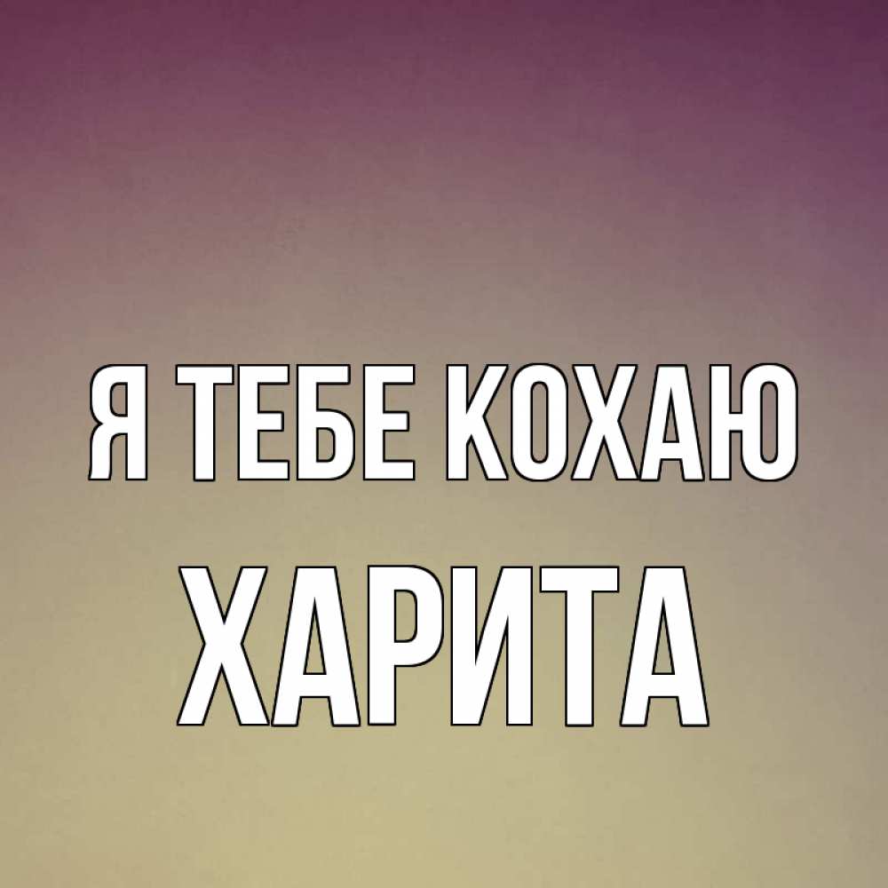 Открытка на каждый день з підписом, Харита Я тебе кохаю для любимой Прикольна листівка з побажанням онлайн скачати безкоштовно 