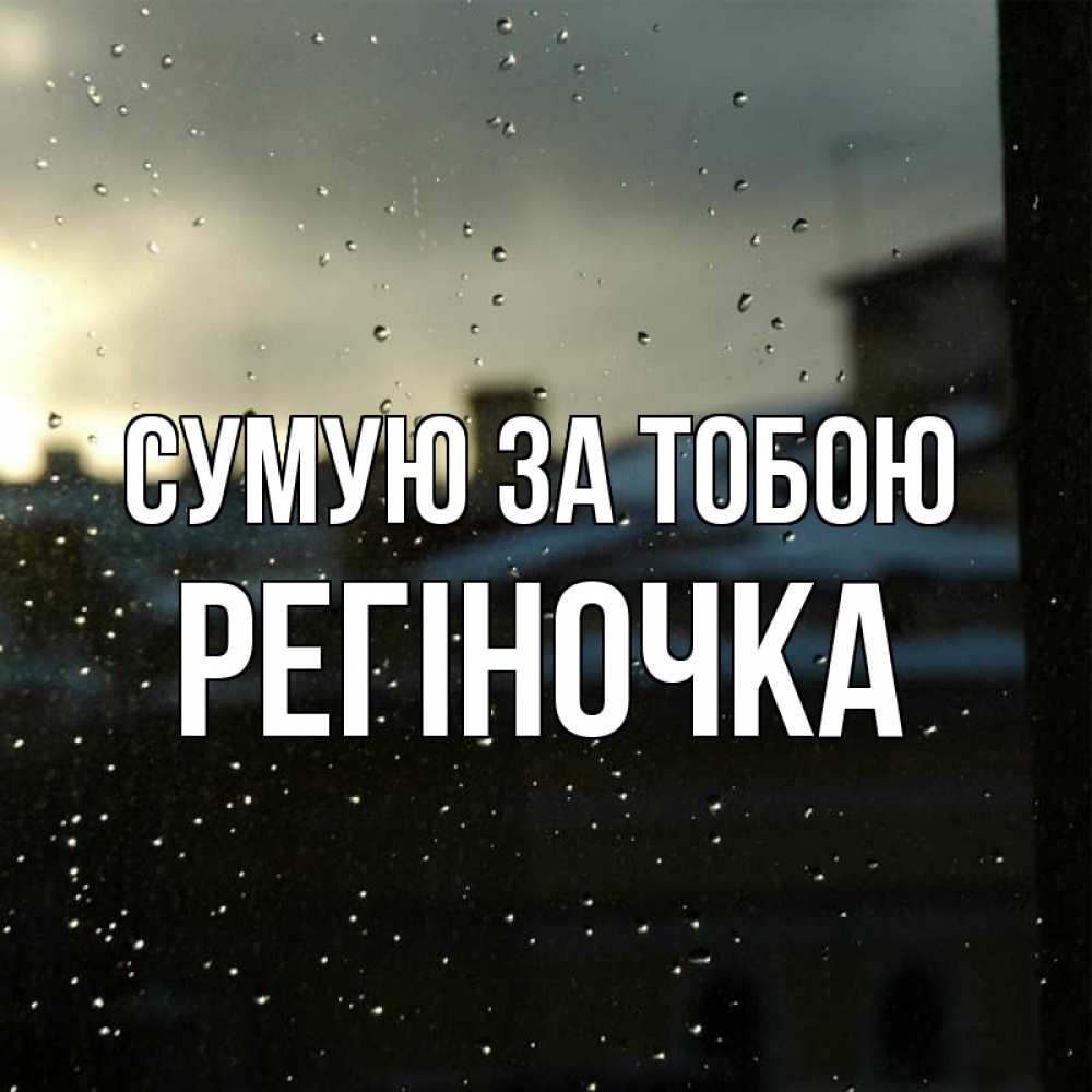 Открытка на каждый день з підписом, Регіночка Сумую за тобою капли на стекле Прикольна листівка з побажанням онлайн скачати безкоштовно 
