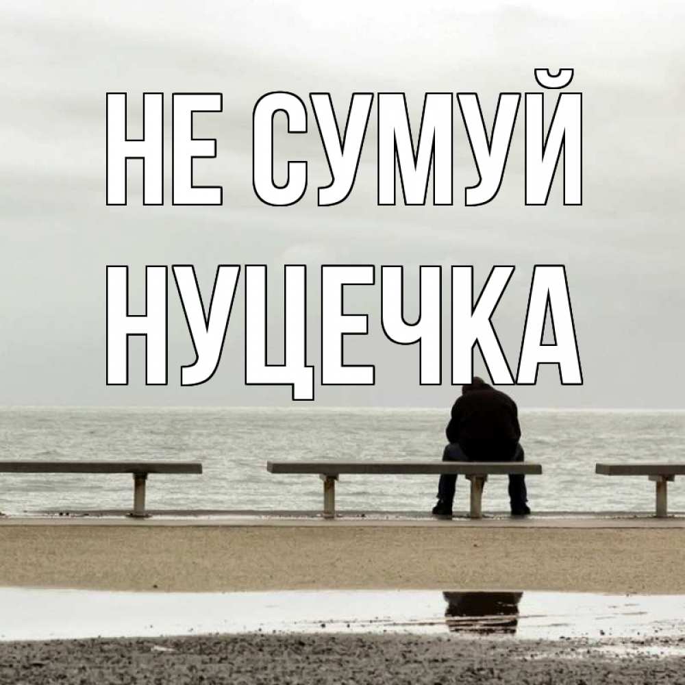 Открытка на каждый день з підписом, Нуцечка Не сумуй вода Прикольна листівка з побажанням онлайн скачати безкоштовно 