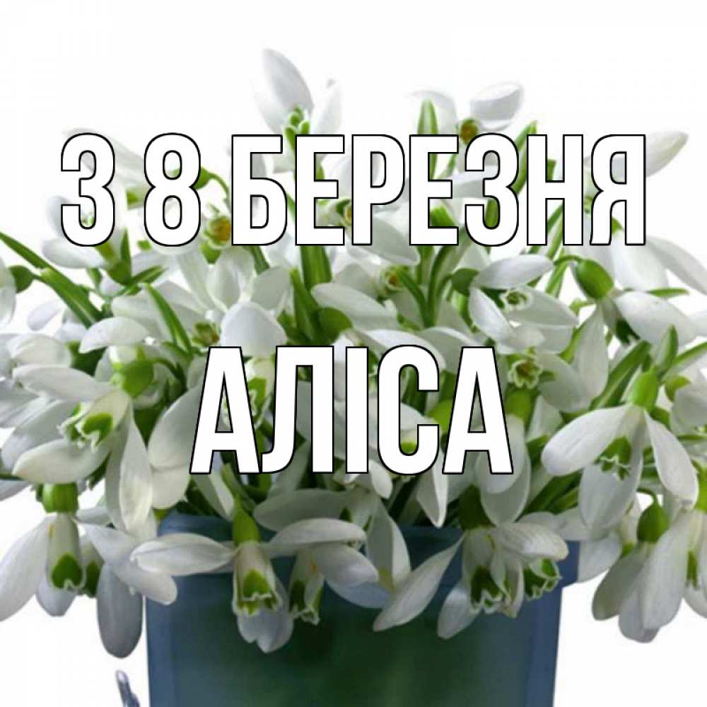 Открытка на каждый день з підписом, Аліса З 8 БЕРЕЗНЯ цветы к международному женскому дню Прикольна листівка з побажанням онлайн скачати безкоштовно 