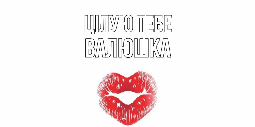 Открытка на каждый день з підписом, Валюшка Цілую тебе поцелуй Прикольна листівка з побажанням онлайн скачати безкоштовно 