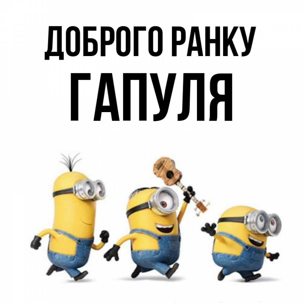 Открытка на каждый день з підписом, Гапуля Доброго ранку миньоны и прекрасное утро Прикольна листівка з побажанням онлайн скачати безкоштовно 