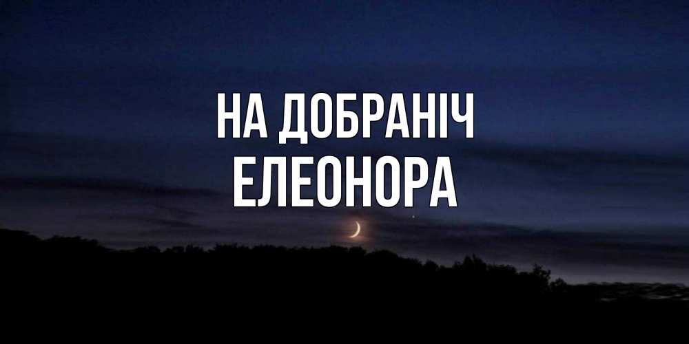 Открытка на каждый день з підписом, Елеонора На добраніч месяц Прикольна листівка з побажанням онлайн скачати безкоштовно 