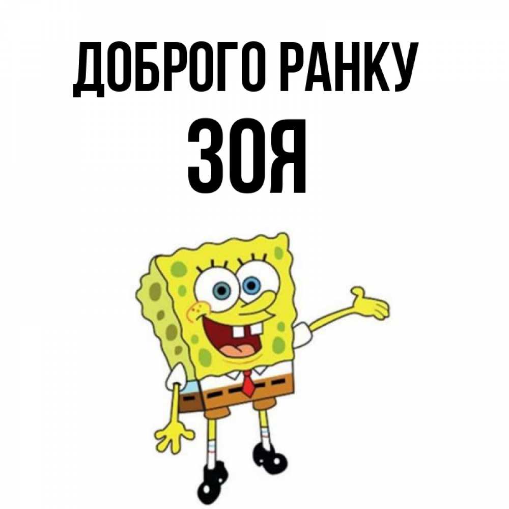 Открытка на каждый день з підписом, Зоя Доброго ранку губка боб улыбается Прикольна листівка з побажанням онлайн скачати безкоштовно 
