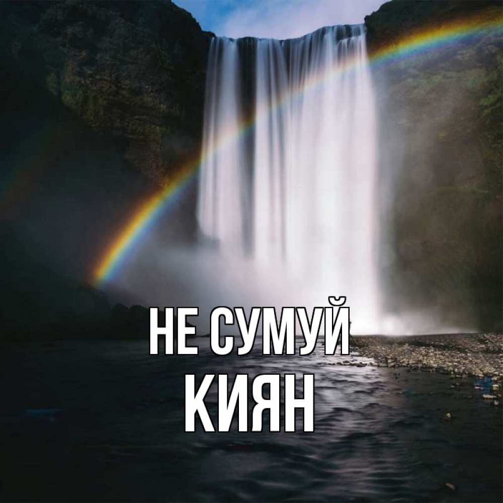 Открытка на каждый день з підписом, Киян Не сумуй речка и  огромный водопад Прикольна листівка з побажанням онлайн скачати безкоштовно 