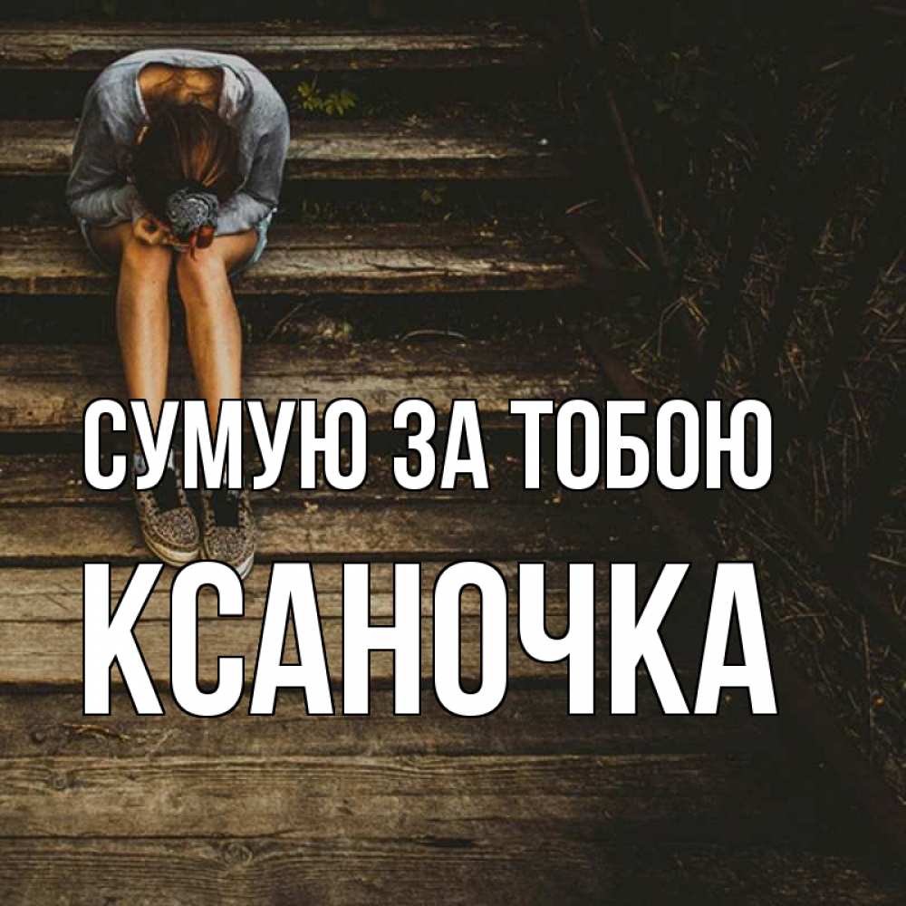 Открытка на каждый день з підписом, Ксаночка Сумую за тобою грущу Прикольна листівка з побажанням онлайн скачати безкоштовно 