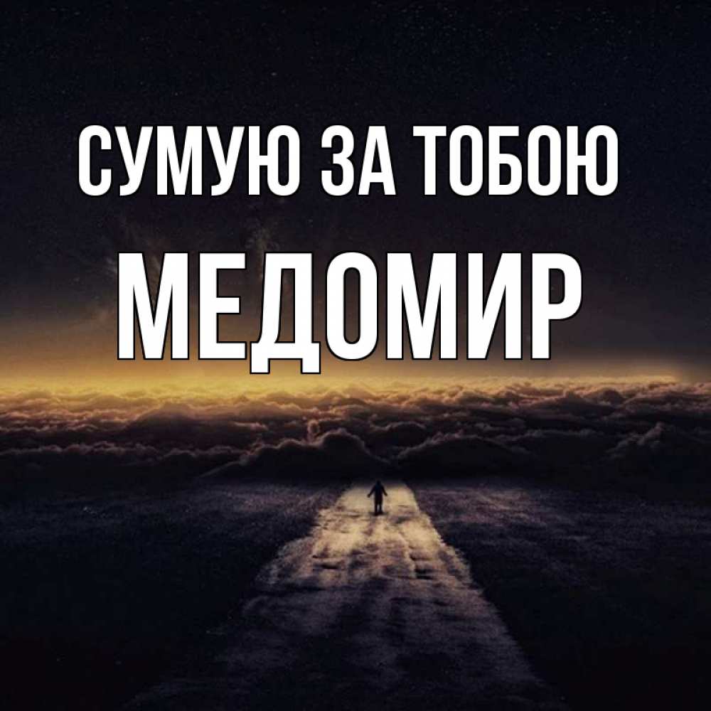 Открытка на каждый день з підписом, Медомир Сумую за тобою идем Прикольна листівка з побажанням онлайн скачати безкоштовно 