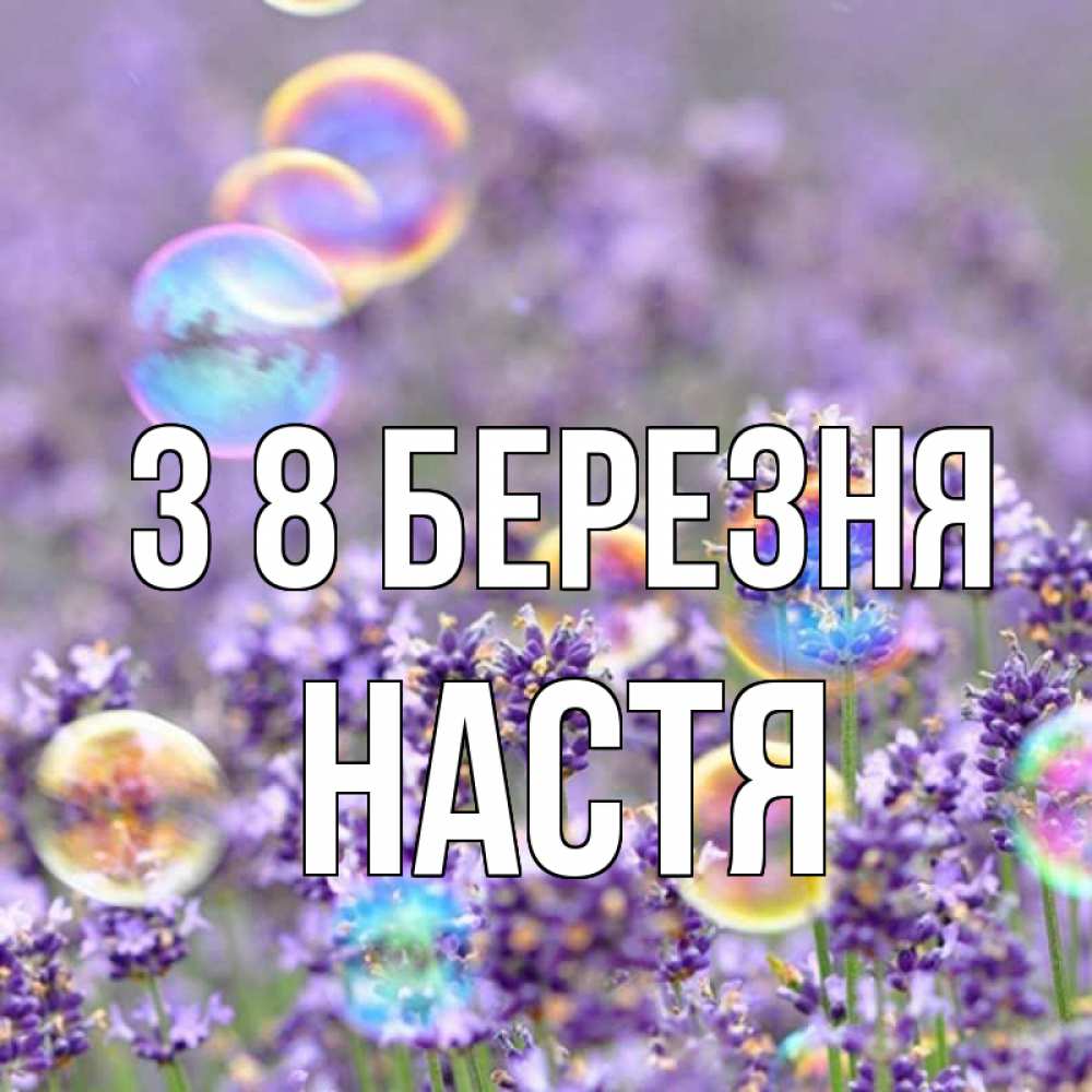 Открытка на каждый день з підписом, Настя З 8 БЕРЕЗНЯ цветы Прикольна листівка з побажанням онлайн скачати безкоштовно 