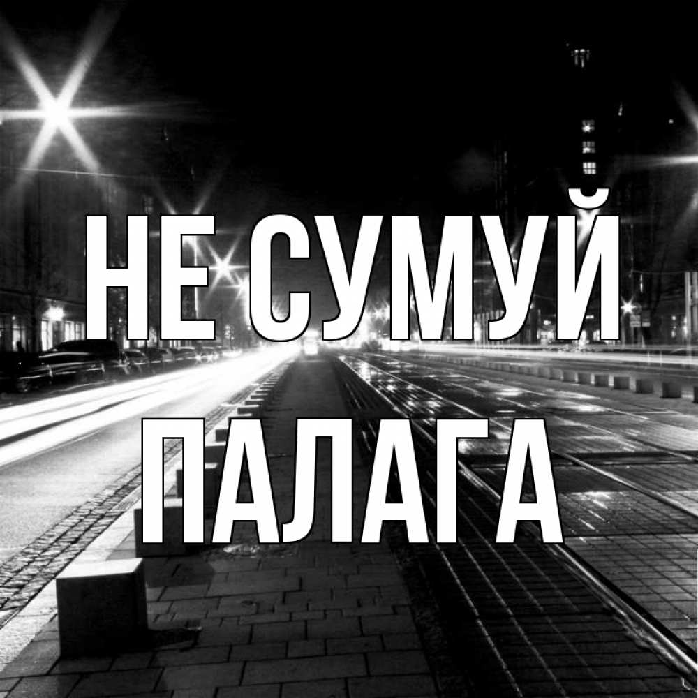 Открытка на каждый день з підписом, Палага Не сумуй ночной проспект Прикольна листівка з побажанням онлайн скачати безкоштовно 