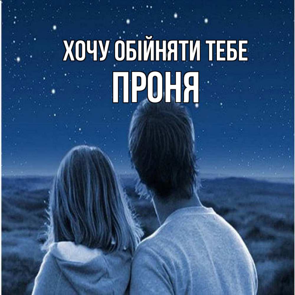 Открытка на каждый день з підписом, Проня Хочу обійняти тебе парень с девушкой смотрят на звезды Прикольна листівка з побажанням онлайн скачати безкоштовно 