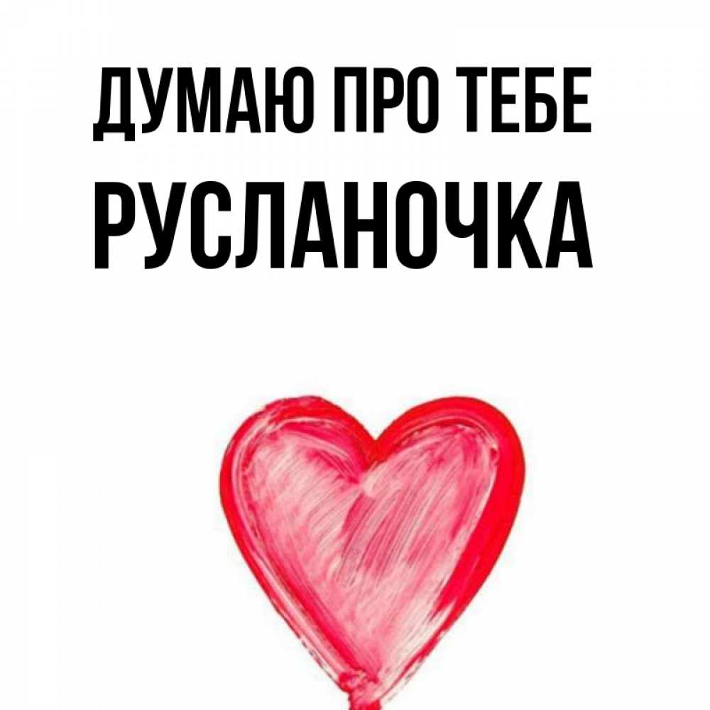 Открытка на каждый день з підписом, Русланочка Думаю про тебе для влюбленных Прикольна листівка з побажанням онлайн скачати безкоштовно 