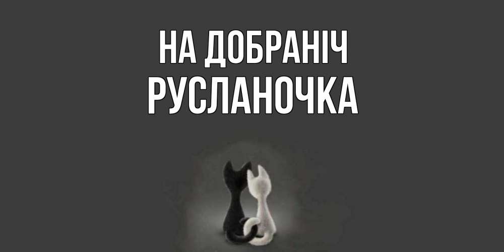 Открытка на каждый день з підписом, Русланочка На добраніч коты Прикольна листівка з побажанням онлайн скачати безкоштовно 