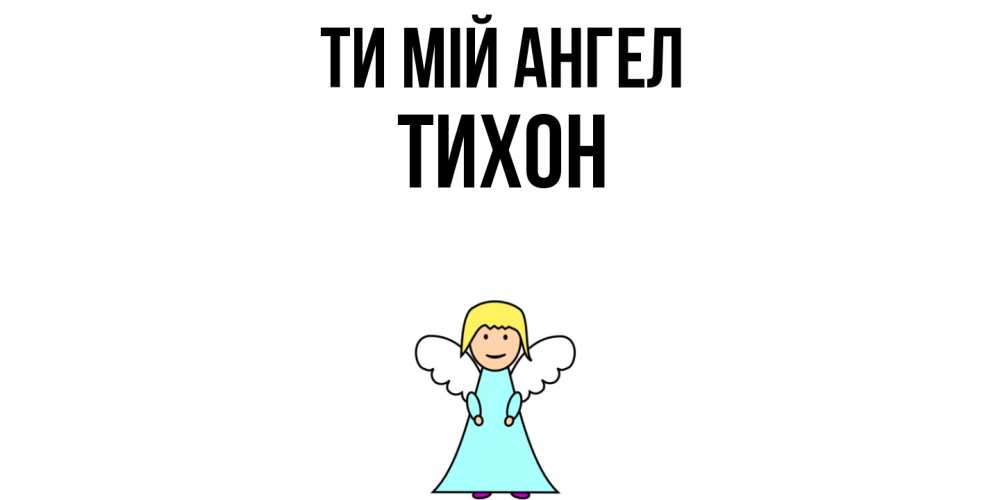 Открытка на каждый день з підписом, Тихон Ти мій ангел ангел Прикольна листівка з побажанням онлайн скачати безкоштовно 