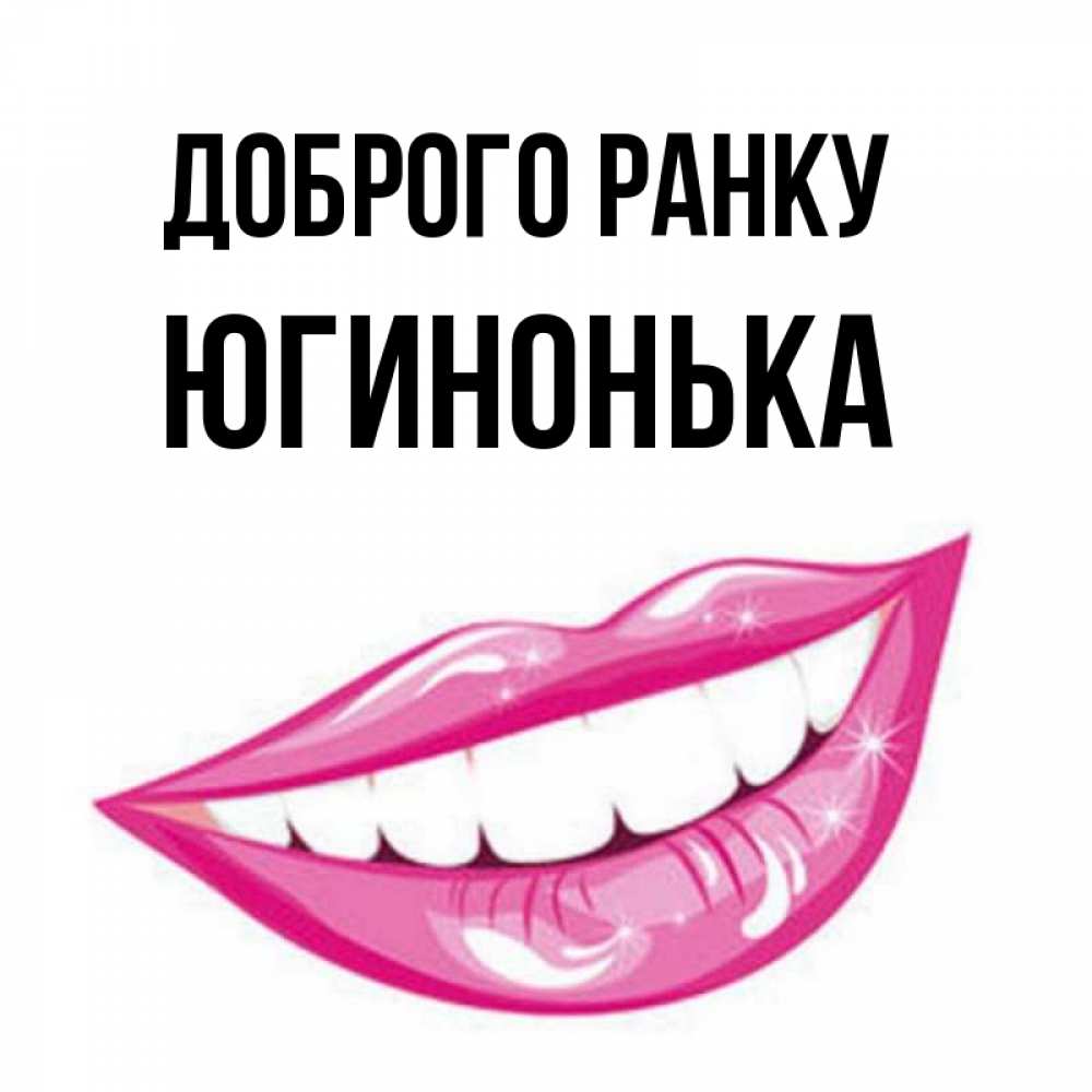 Открытка на каждый день з підписом, Югинонька Доброго ранку розовые губы и белые зубы Прикольна листівка з побажанням онлайн скачати безкоштовно 