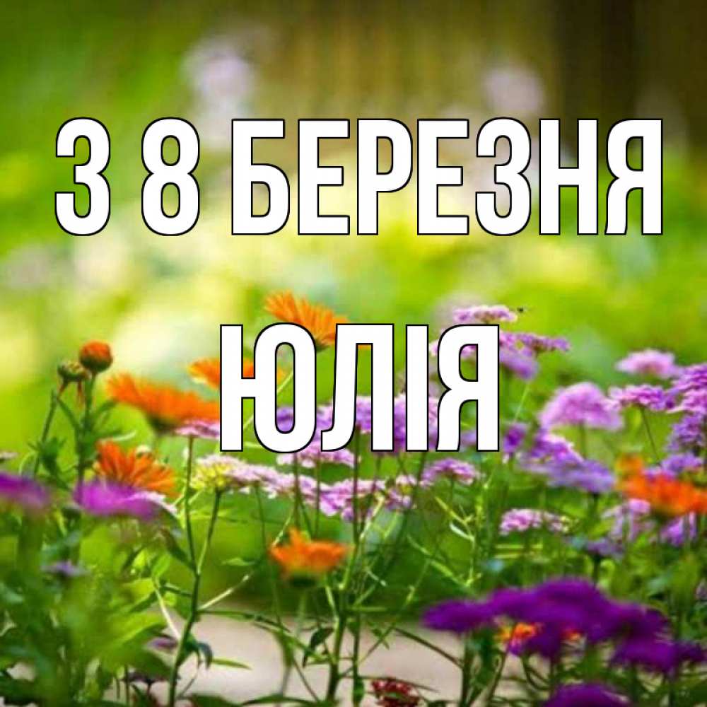 Открытка на каждый день з підписом, Юлія З 8 БЕРЕЗНЯ цветы Прикольна листівка з побажанням онлайн скачати безкоштовно 