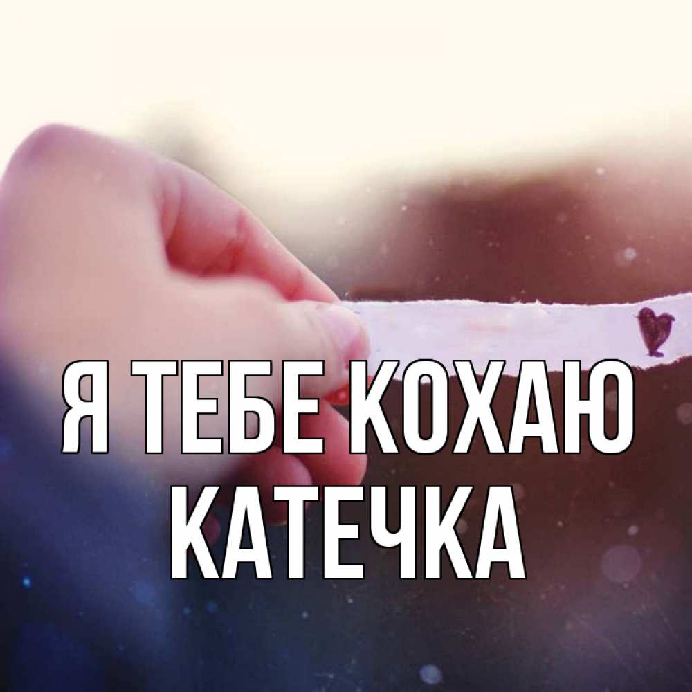 Открытка на каждый день з підписом, Катечка Я тебе кохаю для тебя Прикольна листівка з побажанням онлайн скачати безкоштовно 