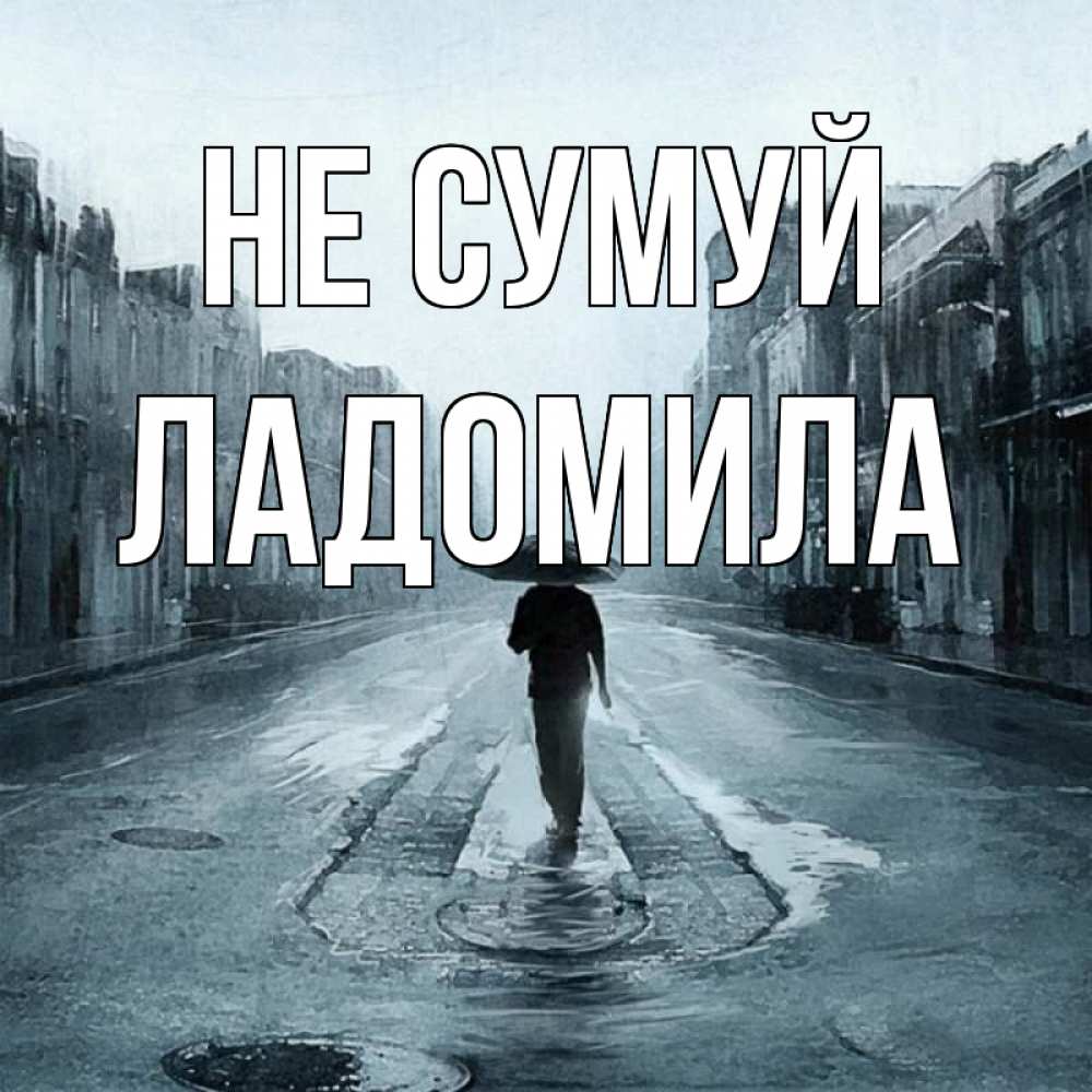 Открытка на каждый день з підписом, Ладомила Не сумуй опустевшая улица Прикольна листівка з побажанням онлайн скачати безкоштовно 