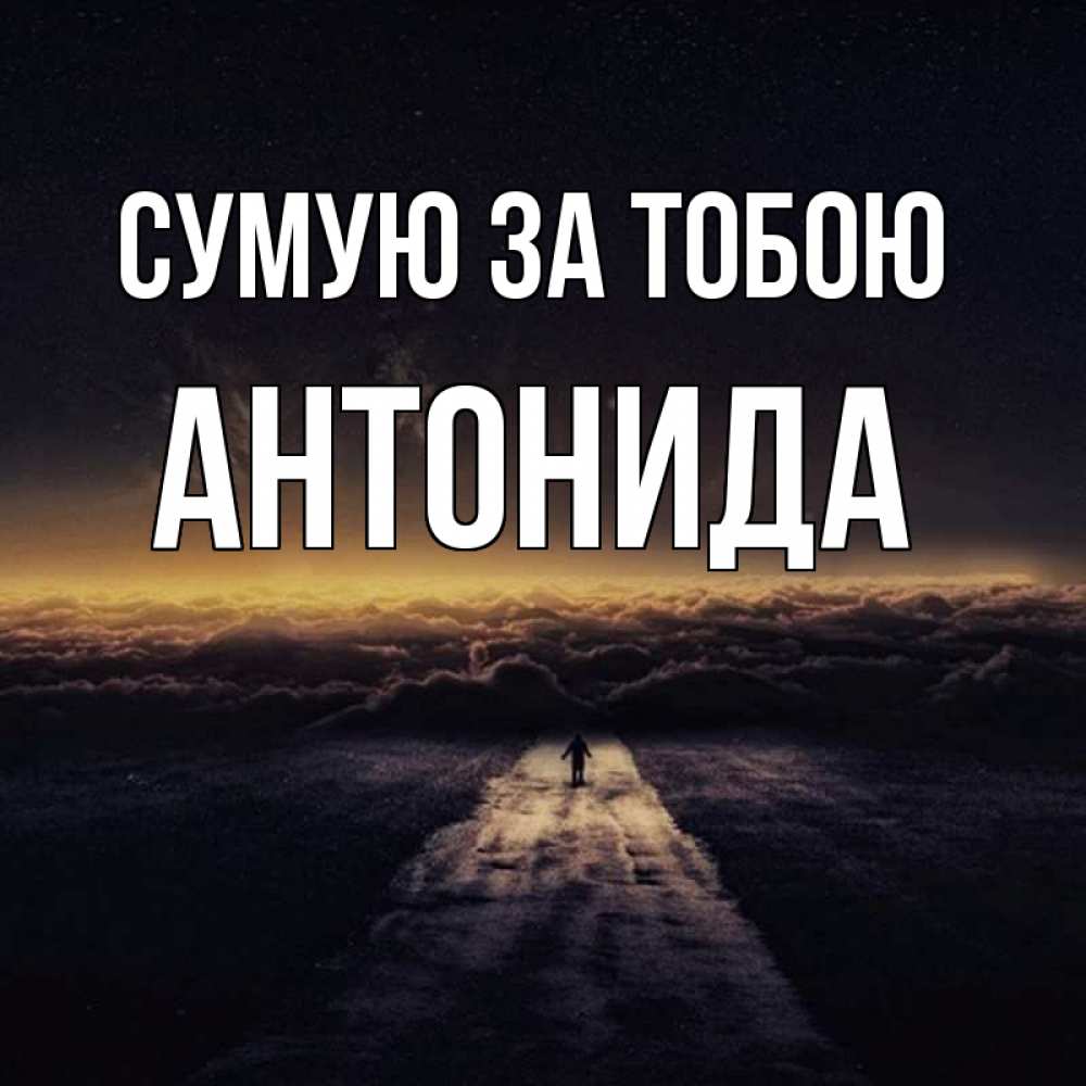 Открытка на каждый день з підписом, Антонида Сумую за тобою идем Прикольна листівка з побажанням онлайн скачати безкоштовно 