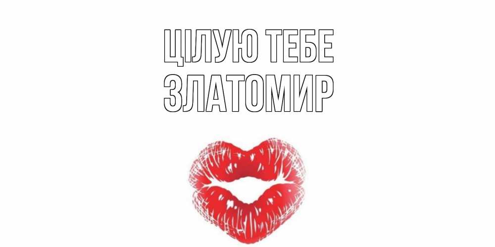 Открытка на каждый день з підписом, Златомир Цілую тебе поцелуй Прикольна листівка з побажанням онлайн скачати безкоштовно 