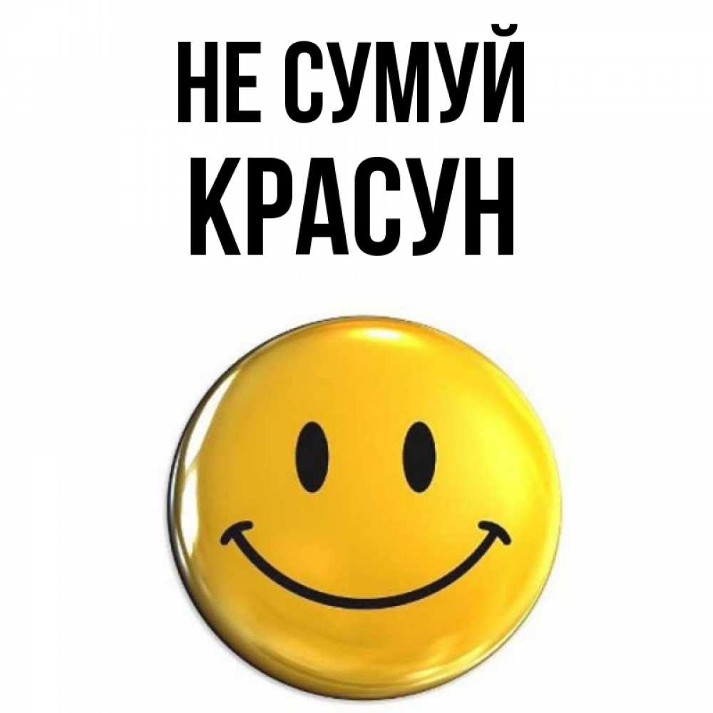 Открытка на каждый день з підписом, Красун Не сумуй триде смайл Прикольна листівка з побажанням онлайн скачати безкоштовно 