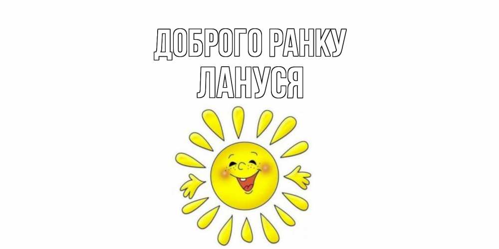 Открытка на каждый день з підписом, Лануся Доброго ранку солнце Прикольна листівка з побажанням онлайн скачати безкоштовно 