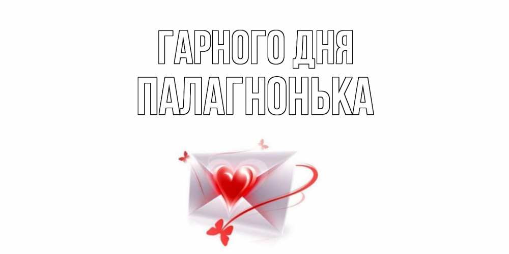Открытка на каждый день з підписом, Палагнонька Гарного дня конверт с сердечком Прикольна листівка з побажанням онлайн скачати безкоштовно 