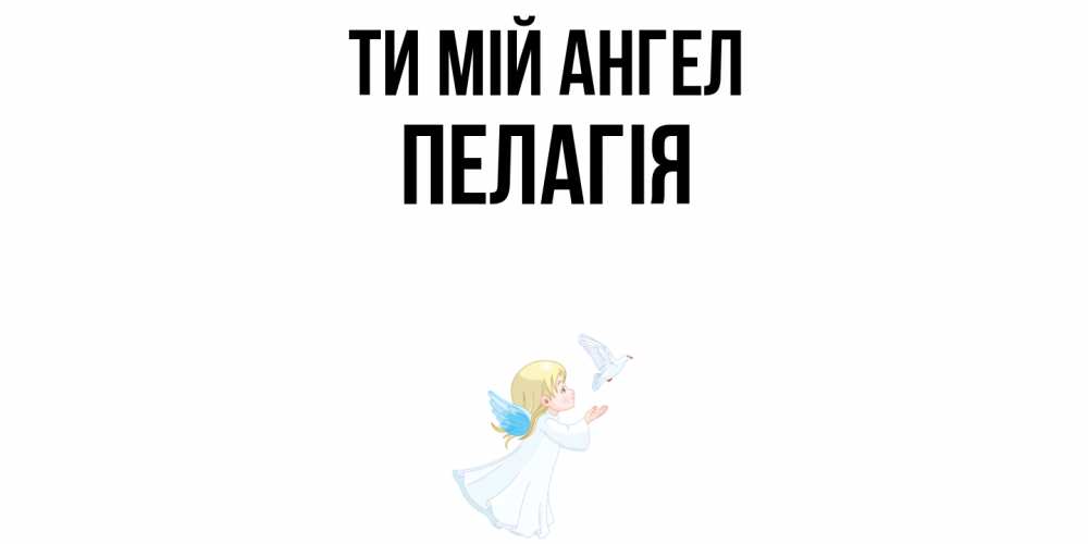 Открытка на каждый день з підписом, Пелагія Ти мій ангел ангел, голубь Прикольна листівка з побажанням онлайн скачати безкоштовно 