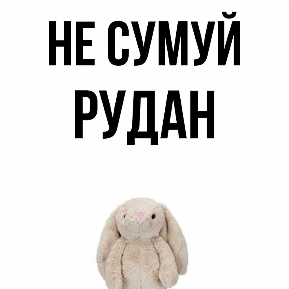 Открытка на каждый день з підписом, Рудан Не сумуй детская игрушка зайчика Прикольна листівка з побажанням онлайн скачати безкоштовно 