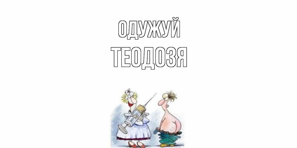 Открытка на каждый день з підписом, Теодозя Одужуй шприц Прикольна листівка з побажанням онлайн скачати безкоштовно 