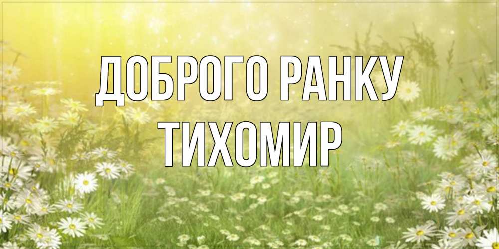 Открытка на каждый день з підписом, Тихомир Доброго ранку доброе утро Прикольна листівка з побажанням онлайн скачати безкоштовно 