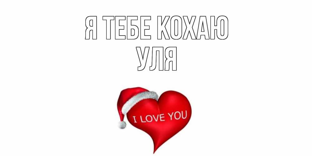 Открытка на каждый день з підписом, Уля Я тебе кохаю сердце, новый год Прикольна листівка з побажанням онлайн скачати безкоштовно 