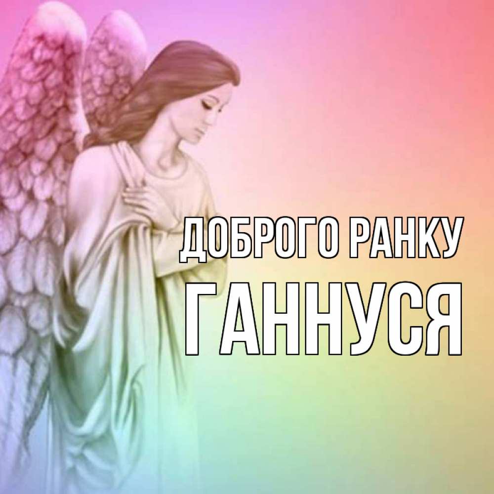 Открытка на каждый день з підписом, Ганнуся Доброго ранку крылья Прикольна листівка з побажанням онлайн скачати безкоштовно 