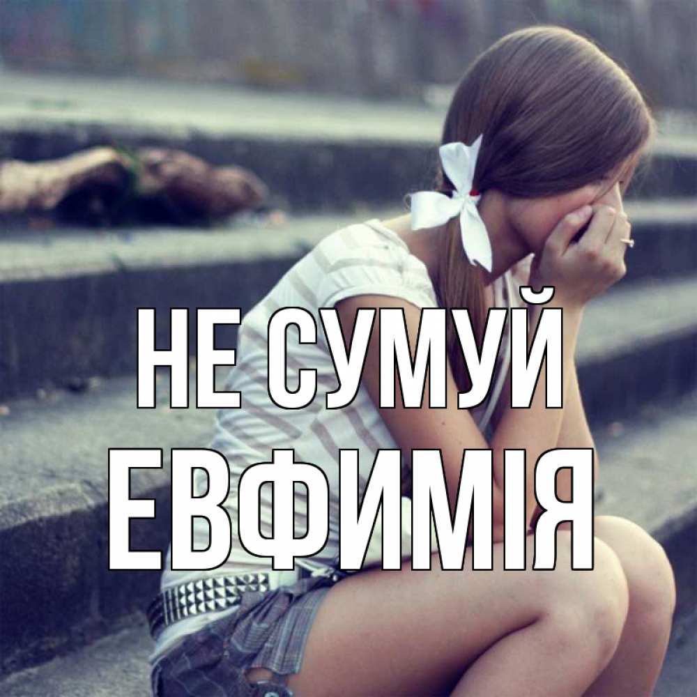 Открытка на каждый день з підписом, Евфимiя Не сумуй длинные волосы и белый бант Прикольна листівка з побажанням онлайн скачати безкоштовно 