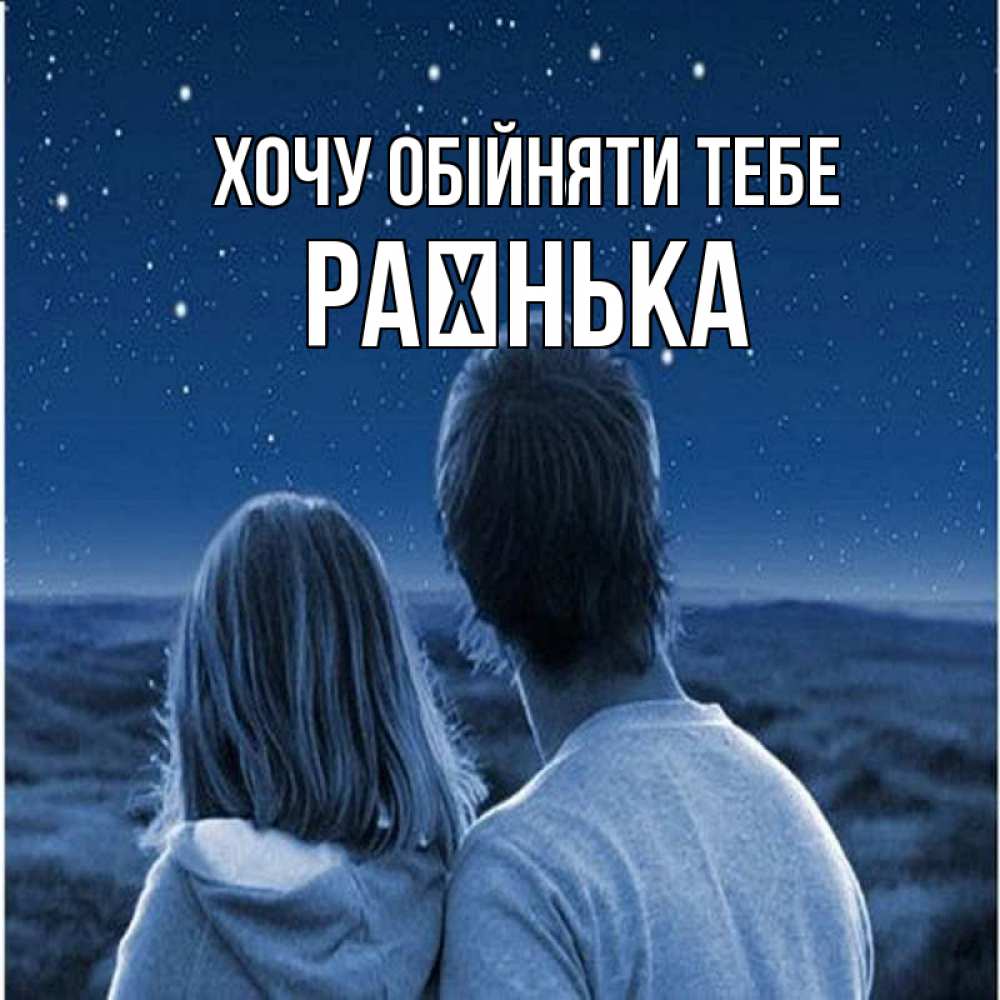 Открытка на каждый день з підписом, Раєнька Хочу обійняти тебе парень с девушкой смотрят на звезды Прикольна листівка з побажанням онлайн скачати безкоштовно 