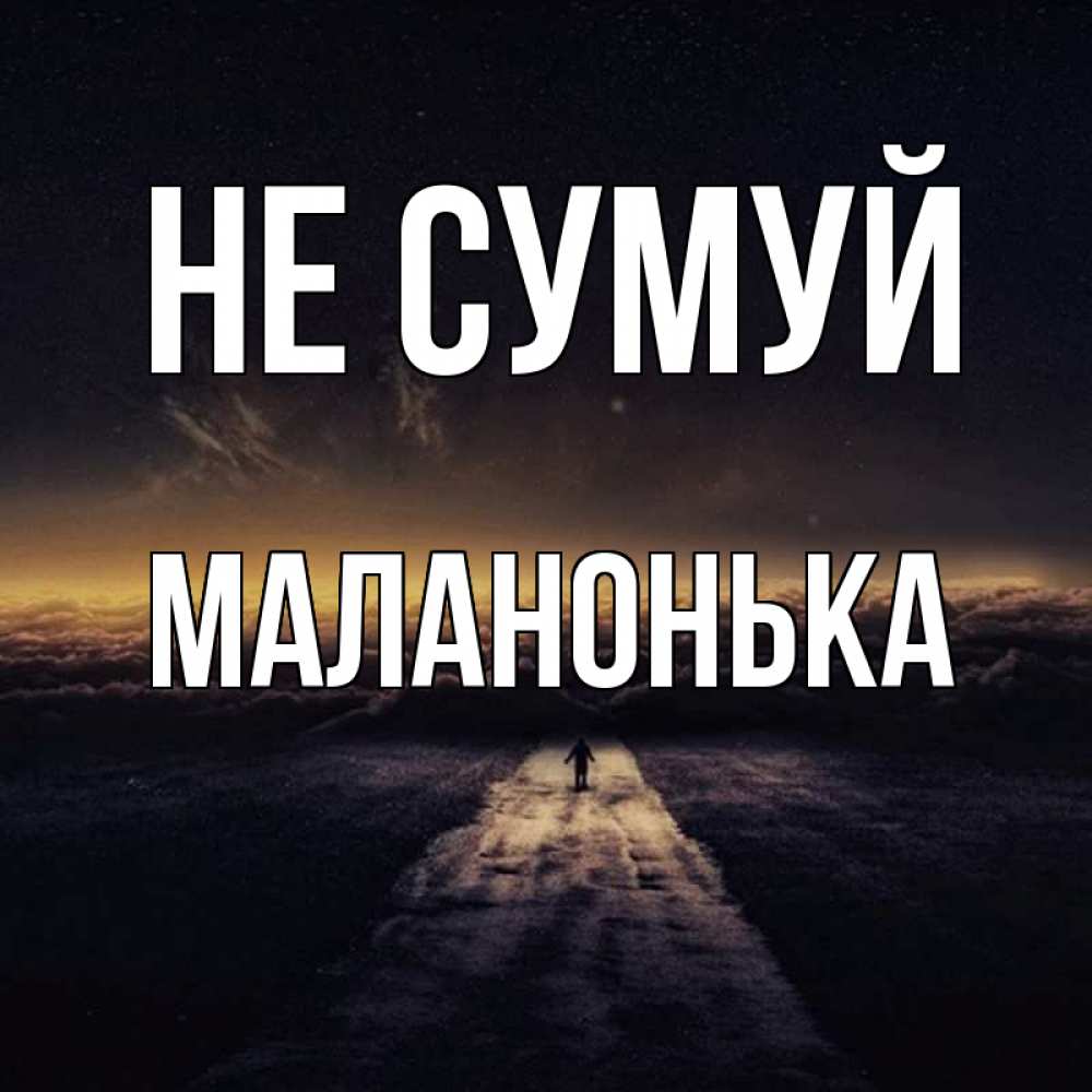 Открытка на каждый день з підписом, Маланонька Не сумуй дорога в никуда Прикольна листівка з побажанням онлайн скачати безкоштовно 