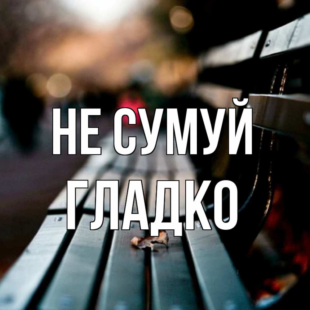Открытка на каждый день з підписом, Гладко Не сумуй размытый фон Прикольна листівка з побажанням онлайн скачати безкоштовно 
