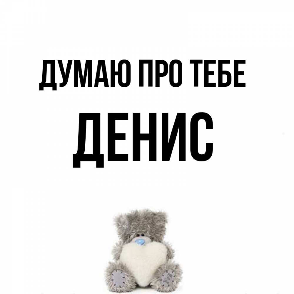 Открытка на каждый день з підписом, Денис Думаю про тебе тедди с сердечком для любимой Прикольна листівка з побажанням онлайн скачати безкоштовно 