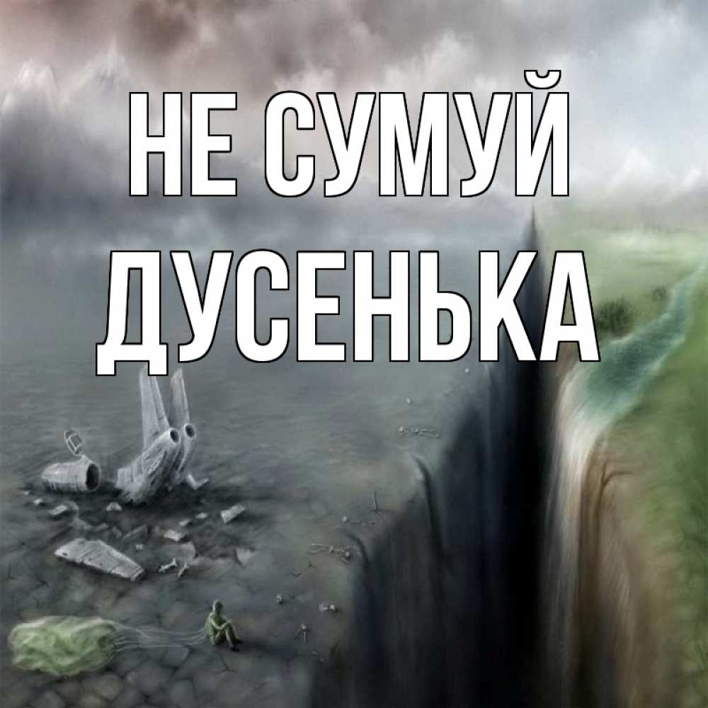 Открытка на каждый день з підписом, Дусенька Не сумуй все спаслись. Прикольна листівка з побажанням онлайн скачати безкоштовно 
