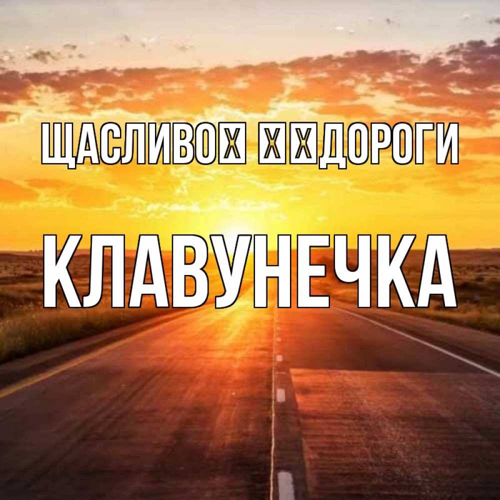 Открытка на каждый день з підписом, Клавунечка Щасливої ​​дороги солнечный свет, закат Прикольна листівка з побажанням онлайн скачати безкоштовно 