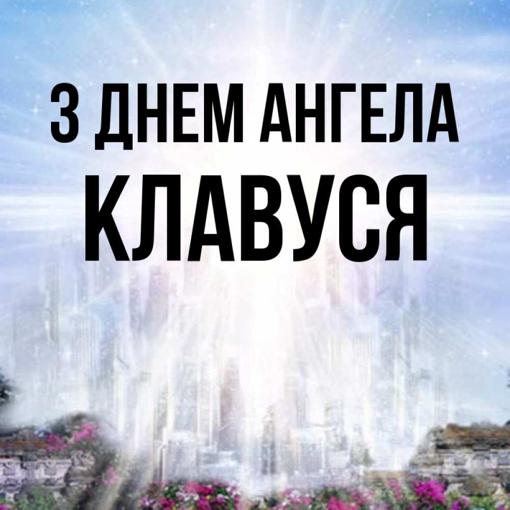 Открытка на каждый день з підписом, Клавуся З Днем ангела небесный свет Прикольна листівка з побажанням онлайн скачати безкоштовно 