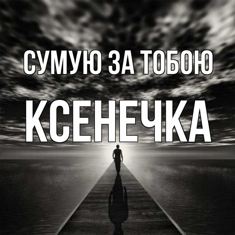 Открытка на каждый день з підписом, Ксенечка Сумую за тобою к тебе Прикольна листівка з побажанням онлайн скачати безкоштовно 