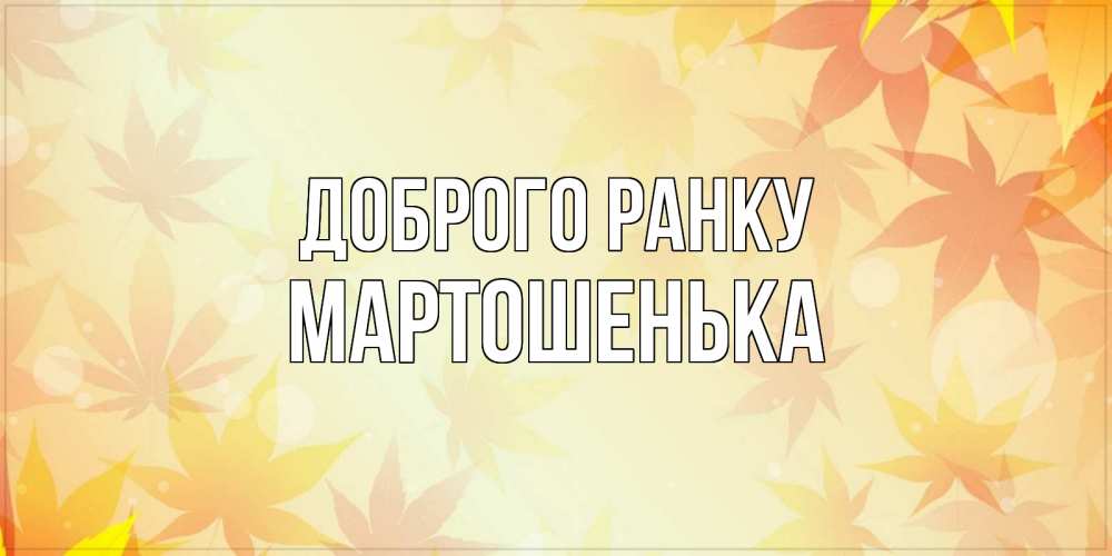 Открытка на каждый день з підписом, Мартошенька Доброго ранку доброе утро Прикольна листівка з побажанням онлайн скачати безкоштовно 