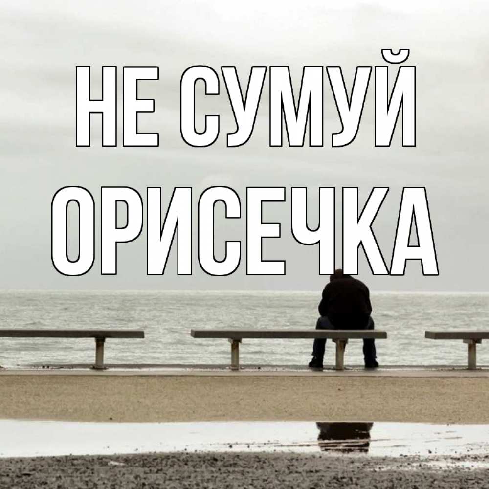 Открытка на каждый день з підписом, Орисечка Не сумуй вода Прикольна листівка з побажанням онлайн скачати безкоштовно 